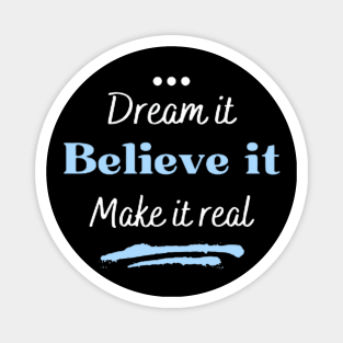 Dream it, believe it and make it real Magnet